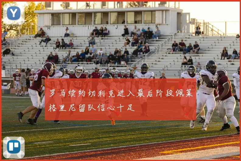 罗马续约切利克进入最后阶段佩莱格里尼留队信心十足
