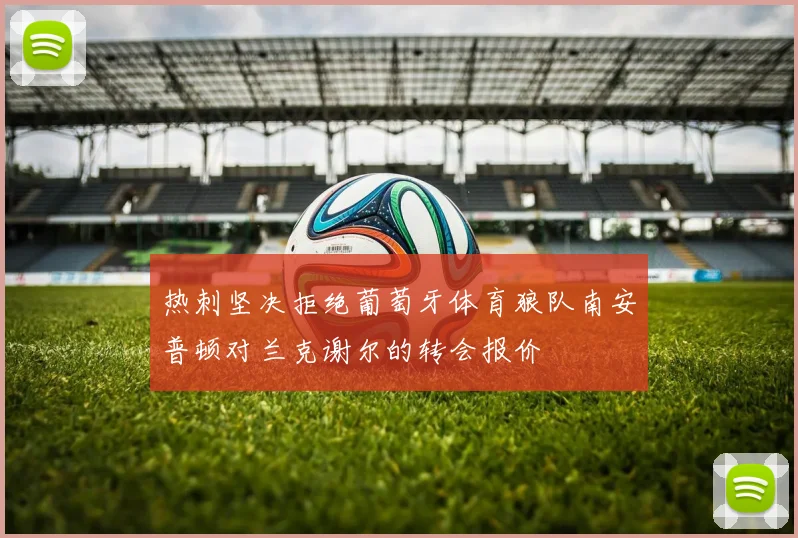热刺坚决拒绝葡萄牙体育狼队南安普顿对兰克谢尔的转会报价