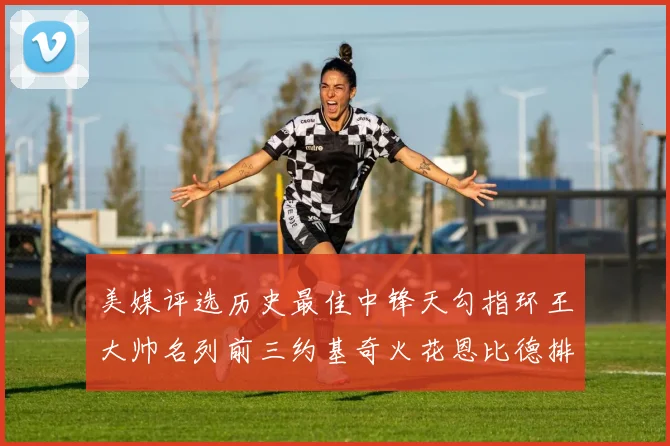 美媒评选历史最佳中锋天勾指环王大帅名列前三约基奇火花恩比德排名揭晓
