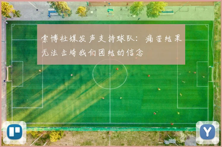 索博社媒发声支持球队：痛苦结果无法击垮我们团结的信念