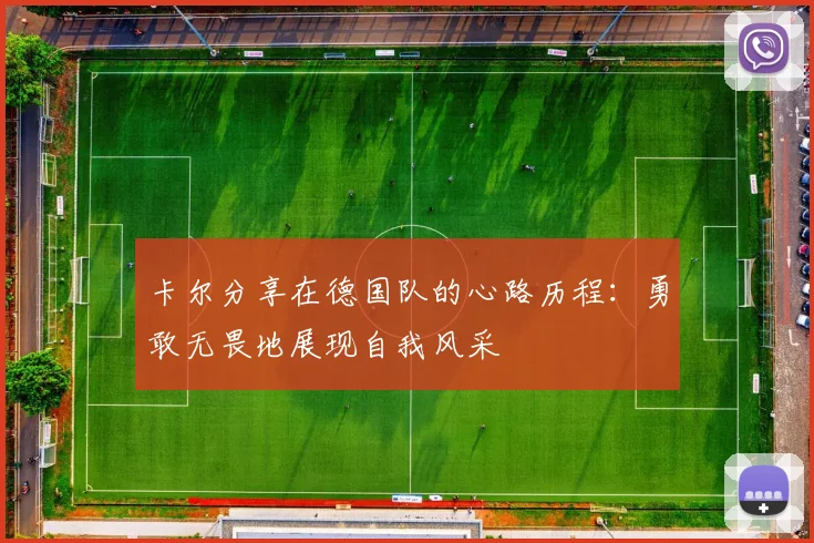 卡尔分享在德国队的心路历程：勇敢无畏地展现自我风采