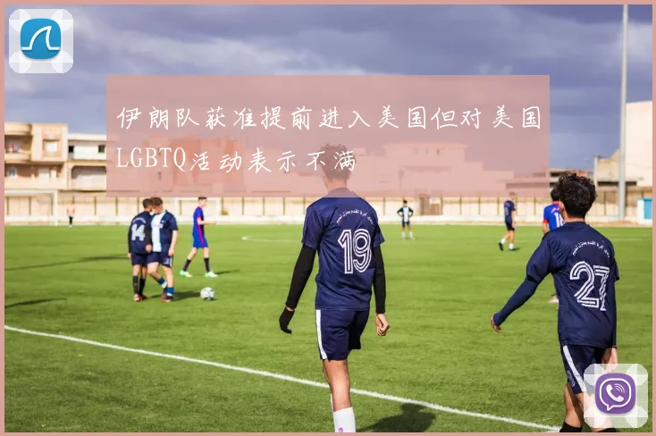 伊朗队获准提前进入美国但对美国LGBTQ活动表示不满