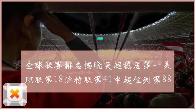 全球联赛排名揭晓英超稳居第一美职联第18沙特联第41中超位列第88