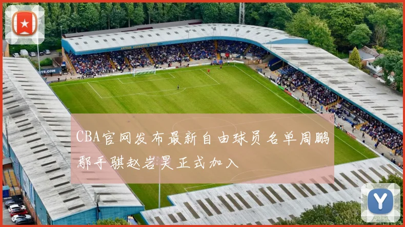 CBA官网发布最新自由球员名单周鹏鄢手骐赵岩昊正式加入