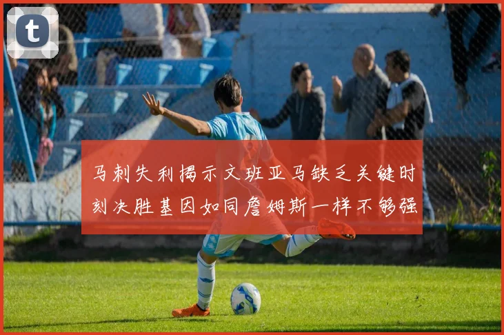 马刺失利揭示文班亚马缺乏关键时刻决胜基因如同詹姆斯一样不够强势