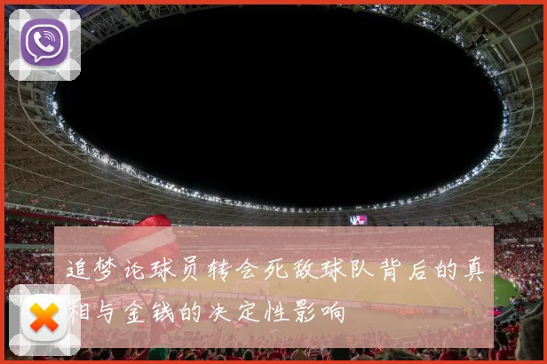 追梦论球员转会死敌球队背后的真相与金钱的决定性影响