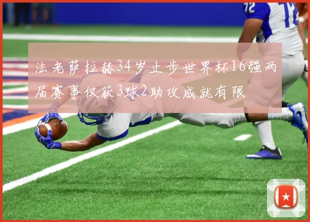 法老萨拉赫34岁止步世界杯16强两届赛事仅获3球2助攻成就有限
