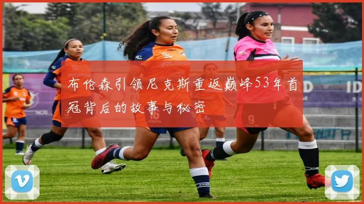 布伦森引领尼克斯重返巅峰53年首冠背后的故事与秘密