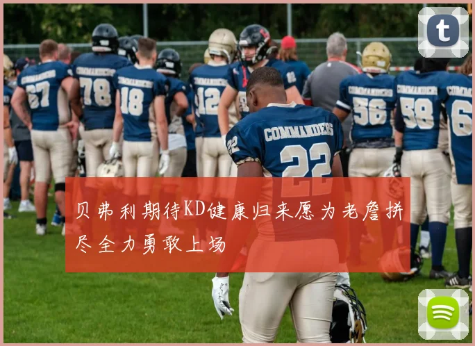 贝弗利期待KD健康归来愿为老詹拼尽全力勇敢上场