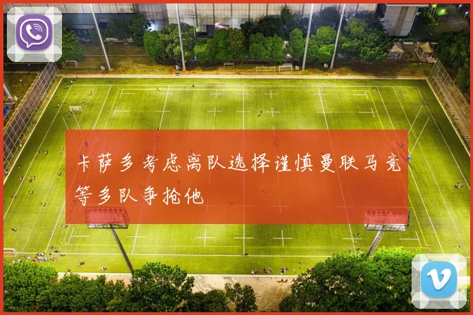 卡萨多考虑离队选择谨慎曼联马竞等多队争抢他