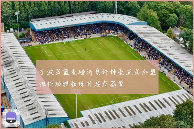 宁波男篮重磅消息许钟豪正式加盟担任助理教练开启新篇章