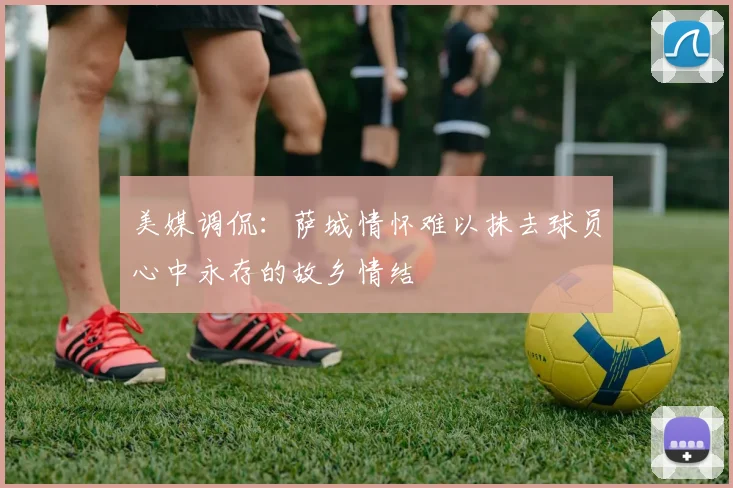 美媒调侃：萨城情怀难以抹去球员心中永存的故乡情结