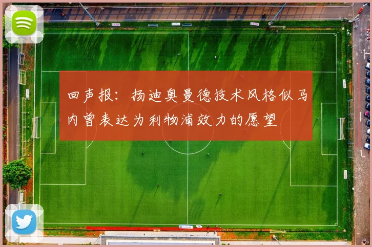 回声报：扬迪奥曼德技术风格似马内曾表达为利物浦效力的愿望