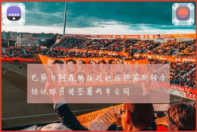 巴萨与阿森纳接近达成热苏斯转会协议球员将签署两年合同